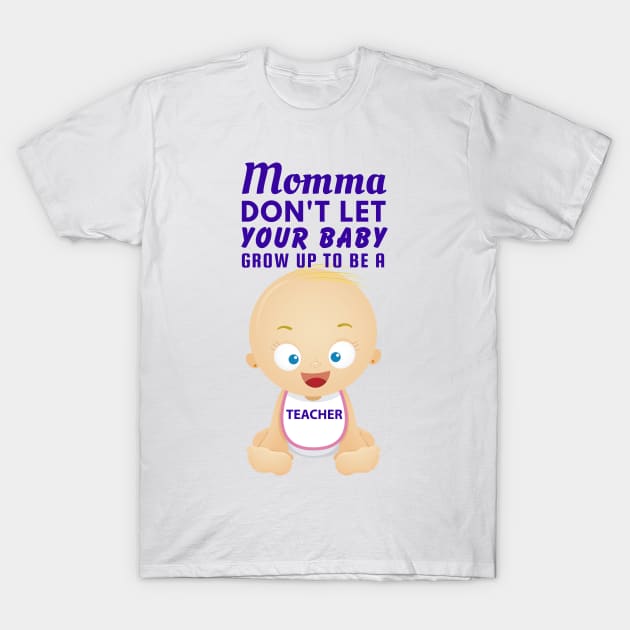 Momma, Don't Let Your Baby Grow Up to Be A Teacher T-Shirt by SnarkSharks